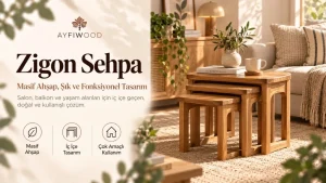 Zigon Sehpa Rehberi: Masif Ahşap, İç İçe Geçen ve Fonksiyonel Sehpa Modelleri